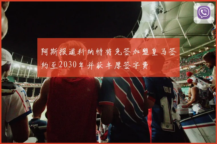 阿斯报道科纳特将免签加盟皇马签约至2030年并获丰厚签字费