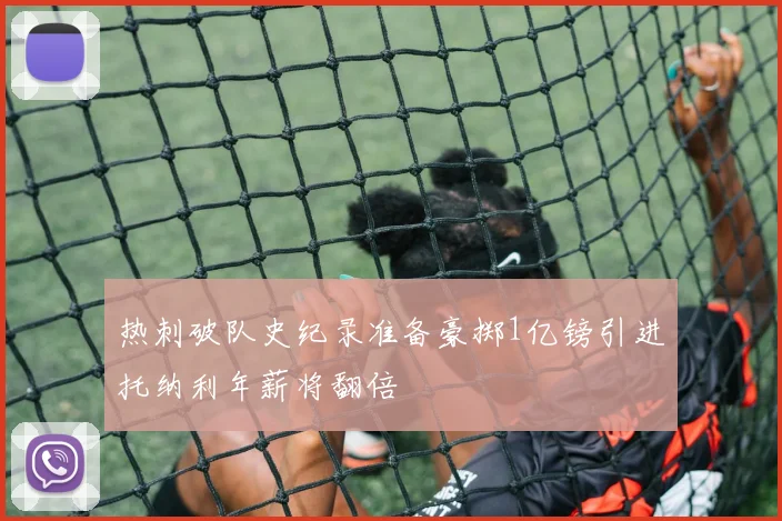 热刺破队史纪录准备豪掷1亿镑引进托纳利年薪将翻倍
