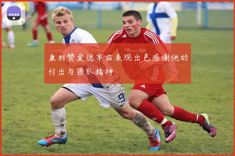 康利赞爱德华兹表现出色感谢他的付出与团队精神