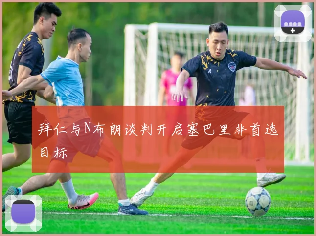 拜仁与N布朗谈判开启塞巴里非首选目标