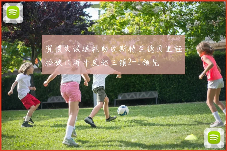 贺惯失误送礼助攻斯特兰德贝里轻松破门海牛反超三镇2-1领先